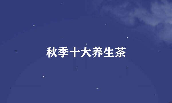秋季十大养生茶