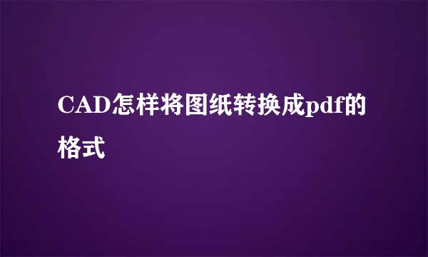 CAD怎样将图纸转换成pdf的格式
