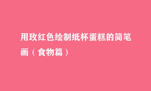 用玫红色绘制纸杯蛋糕的简笔画（食物篇）