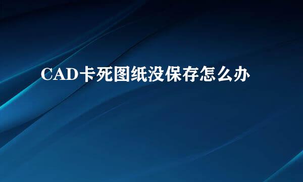 CAD卡死图纸没保存怎么办