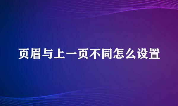 页眉与上一页不同怎么设置