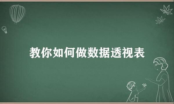 教你如何做数据透视表