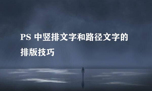 PS 中竖排文字和路径文字的排版技巧