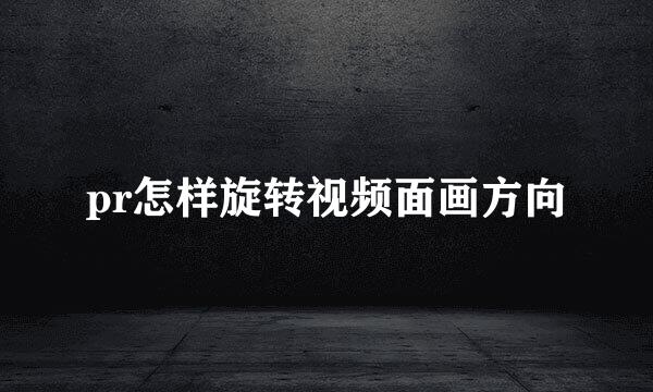 pr怎样旋转视频面画方向