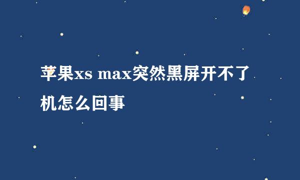苹果xs max突然黑屏开不了机怎么回事