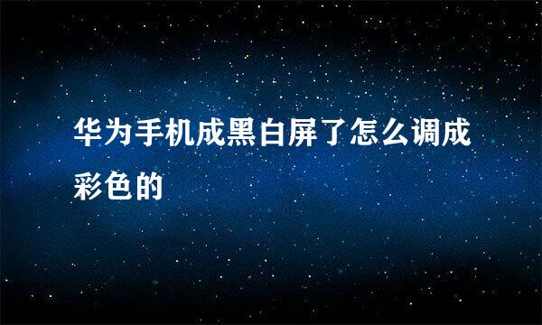 华为手机成黑白屏了怎么调成彩色的