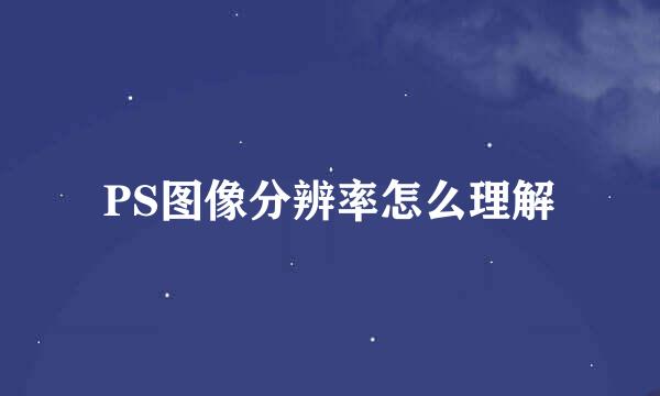 PS图像分辨率怎么理解