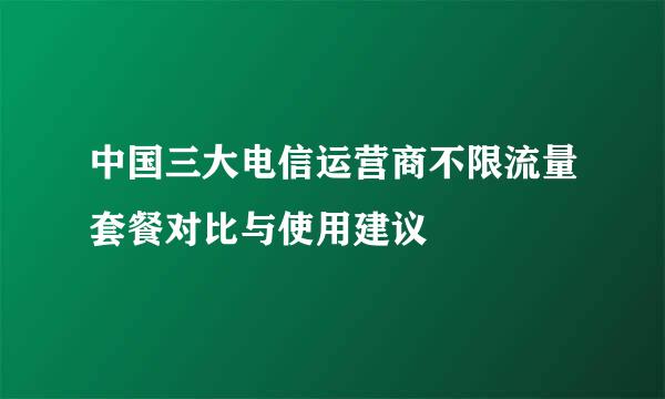 中国三大电信运营商不限流量套餐对比与使用建议