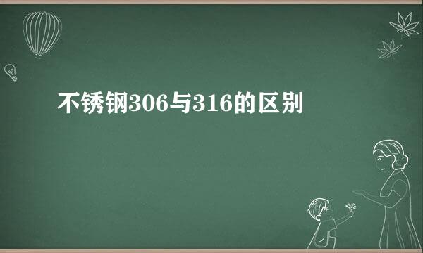 不锈钢306与316的区别