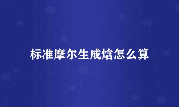 标准摩尔生成焓怎么算