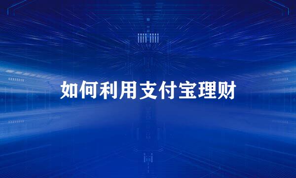 如何利用支付宝理财