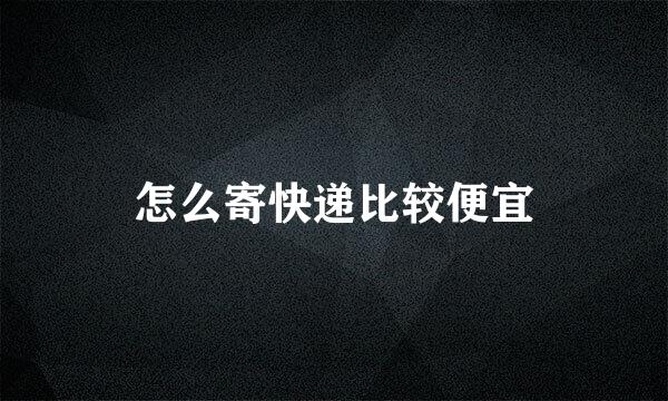 怎么寄快递比较便宜