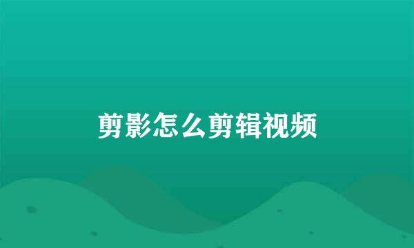 剪影怎么剪辑视频
