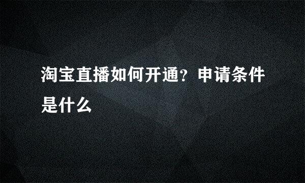 淘宝直播如何开通？申请条件是什么