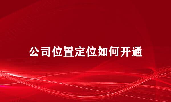 公司位置定位如何开通