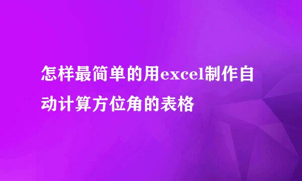 怎样最简单的用excel制作自动计算方位角的表格