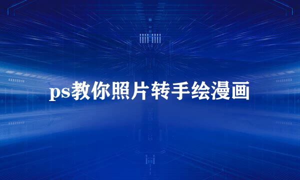 ps教你照片转手绘漫画