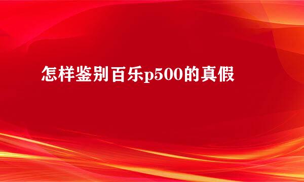 怎样鉴别百乐p500的真假