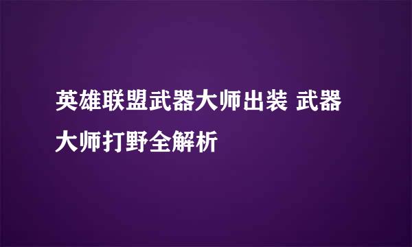 英雄联盟武器大师出装 武器大师打野全解析
