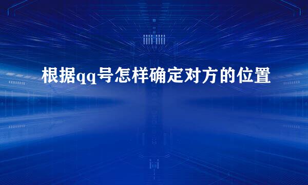 根据qq号怎样确定对方的位置