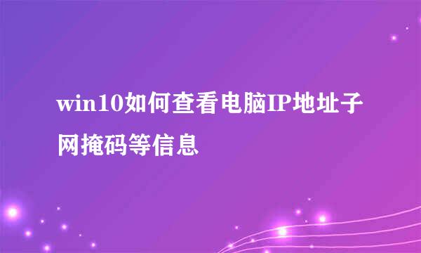 win10如何查看电脑IP地址子网掩码等信息