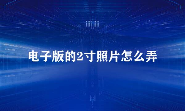 电子版的2寸照片怎么弄
