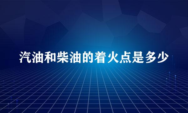 汽油和柴油的着火点是多少