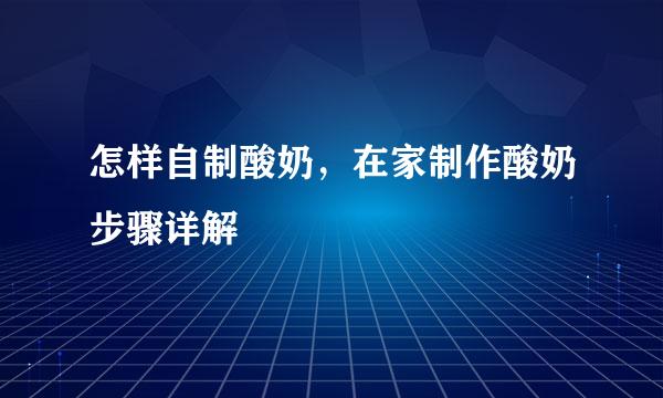 怎样自制酸奶，在家制作酸奶步骤详解