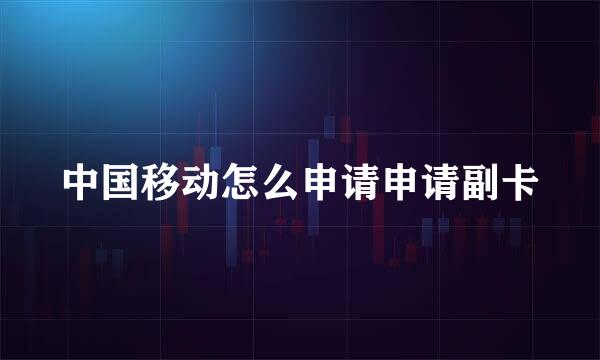 中国移动怎么申请申请副卡