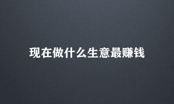 现在做什么生意最赚钱