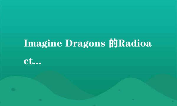 Imagine Dragons 的Radioactive歌词中文翻译