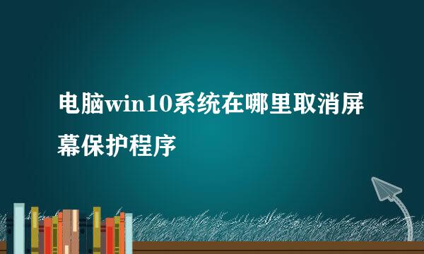 电脑win10系统在哪里取消屏幕保护程序