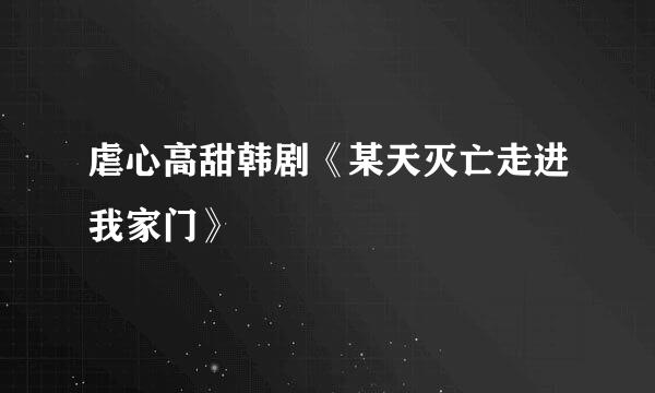 虐心高甜韩剧《某天灭亡走进我家门》
