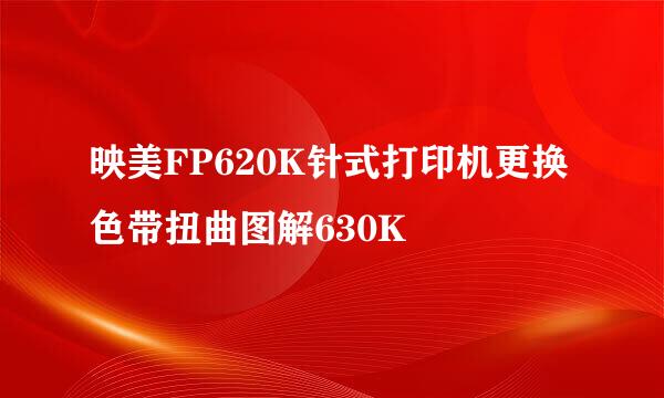 映美FP620K针式打印机更换色带扭曲图解630K
