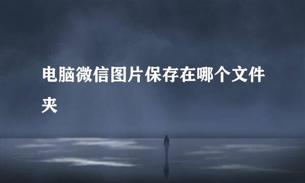 电脑微信图片保存在哪个文件夹