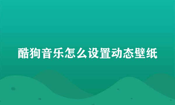 酷狗音乐怎么设置动态壁纸