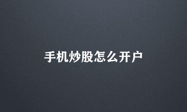 手机炒股怎么开户