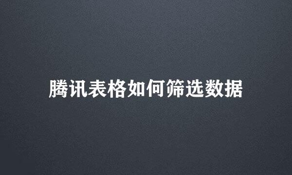 腾讯表格如何筛选数据