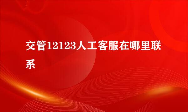 交管12123人工客服在哪里联系