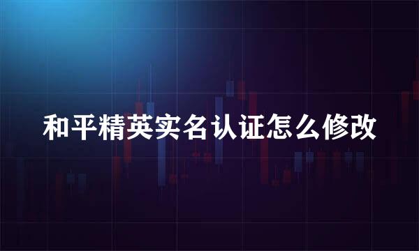 和平精英实名认证怎么修改