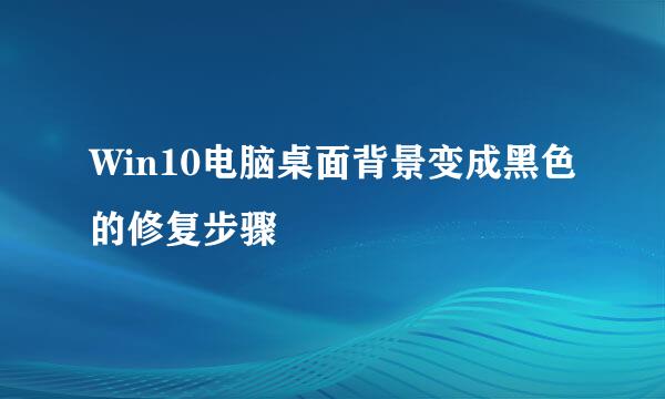 Win10电脑桌面背景变成黑色的修复步骤