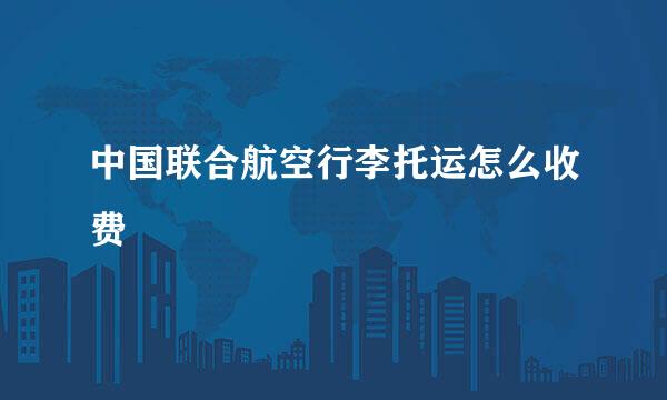 中国联合航空行李托运怎么收费