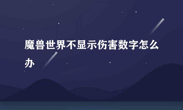 魔兽世界不显示伤害数字怎么办