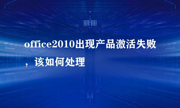 office2010出现产品激活失败，该如何处理