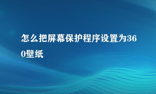 怎么把屏幕保护程序设置为360壁纸