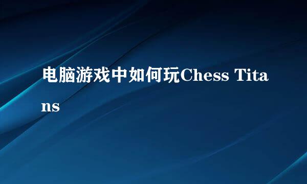 电脑游戏中如何玩Chess Titans