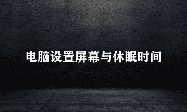 电脑设置屏幕与休眠时间