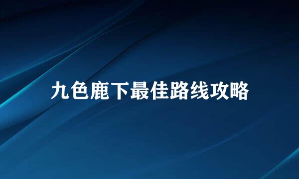 九色鹿下最佳路线攻略