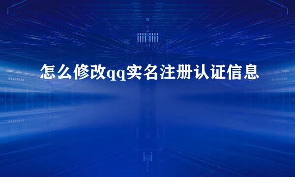 怎么修改qq实名注册认证信息