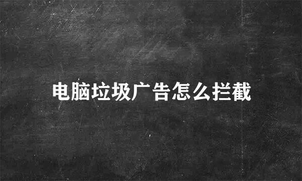 电脑垃圾广告怎么拦截